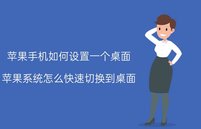 苹果手机如何设置一个桌面 苹果系统怎么快速切换到桌面？